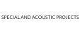 SPECIAL AND ACOUSTIC PROJECTS