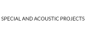 SPECIAL AND ACOUSTIC PROJECTS